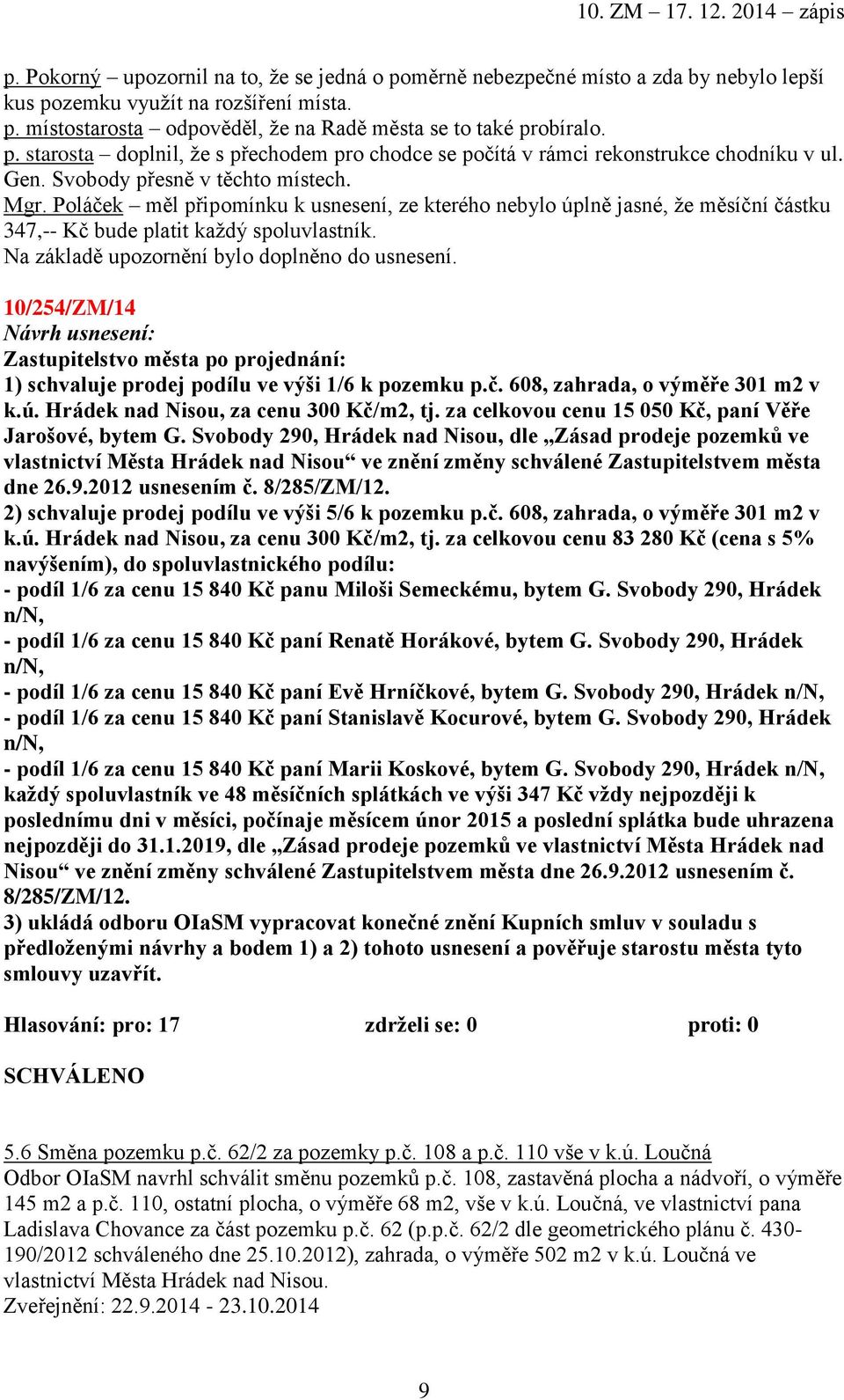 Na základě upozornění bylo doplněno do usnesení. 10/254/ZM/14 1) schvaluje prodej podílu ve výši 1/6 k pozemku p.č. 608, zahrada, o výměře 301 m2 v k.ú. Hrádek nad Nisou, za cenu 300 Kč/m2, tj.