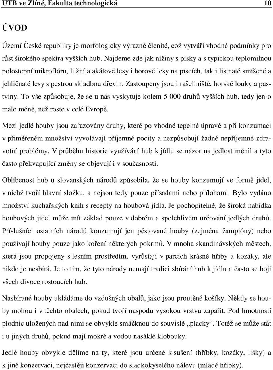 Zastoupeny jsou i rašeliniště, horské louky a pastviny. To vše způsobuje, že se u nás vyskytuje kolem 5 000 druhů vyšších hub, tedy jen o málo méně, než roste v celé Evropě.