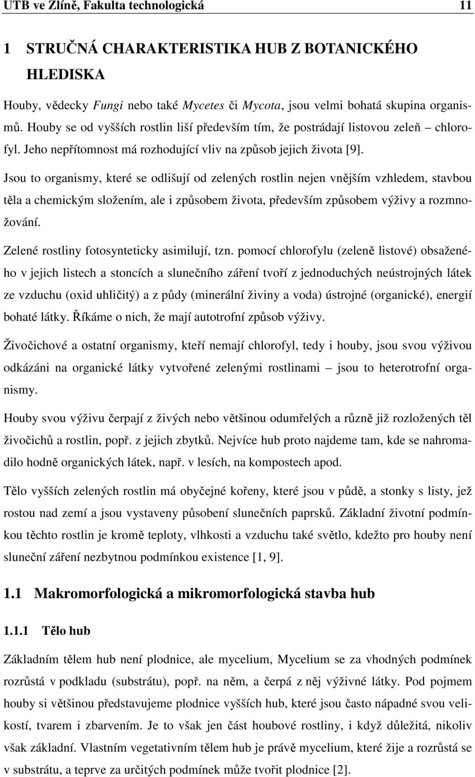 Jsou to organismy, které se odlišují od zelených rostlin nejen vnějším vzhledem, stavbou těla a chemickým složením, ale i způsobem života, především způsobem výživy a rozmnožování.