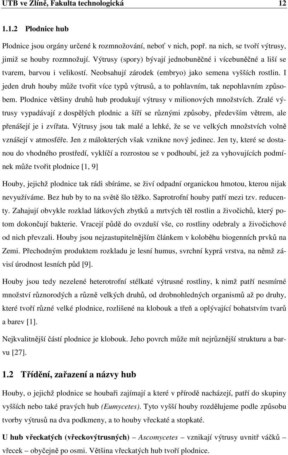 I jeden druh houby může tvořit více typů výtrusů, a to pohlavním, tak nepohlavním způsobem. Plodnice většiny druhů hub produkují výtrusy v milionových množstvích.