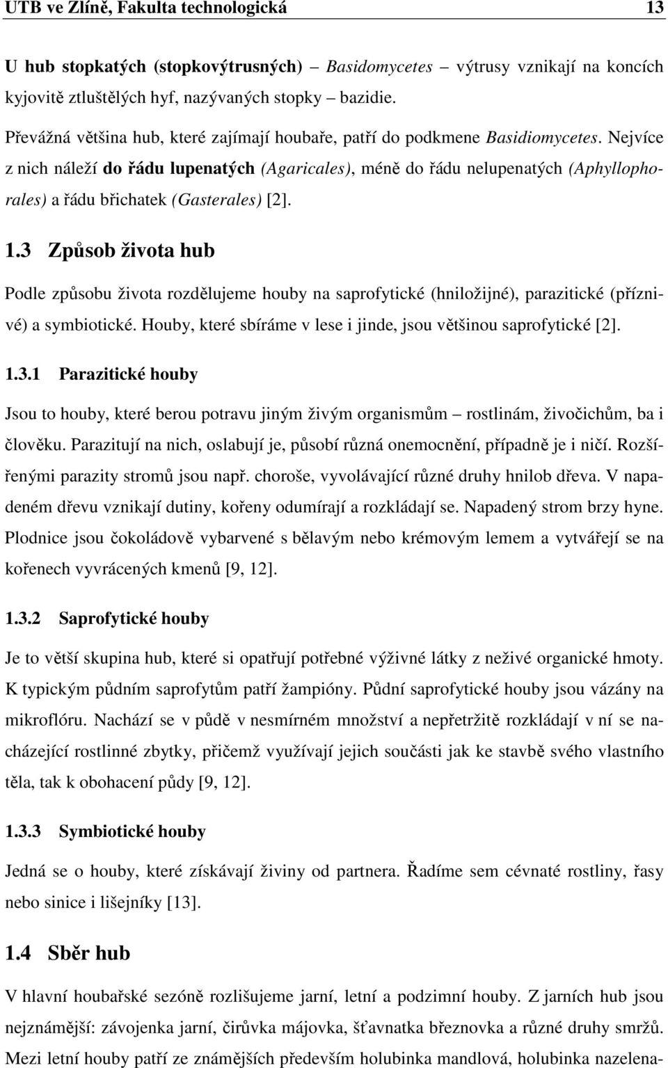 Nejvíce z nich náleží do řádu lupenatých (Agaricales), méně do řádu nelupenatých (Aphyllophorales) a řádu břichatek (Gasterales) [2]. 1.