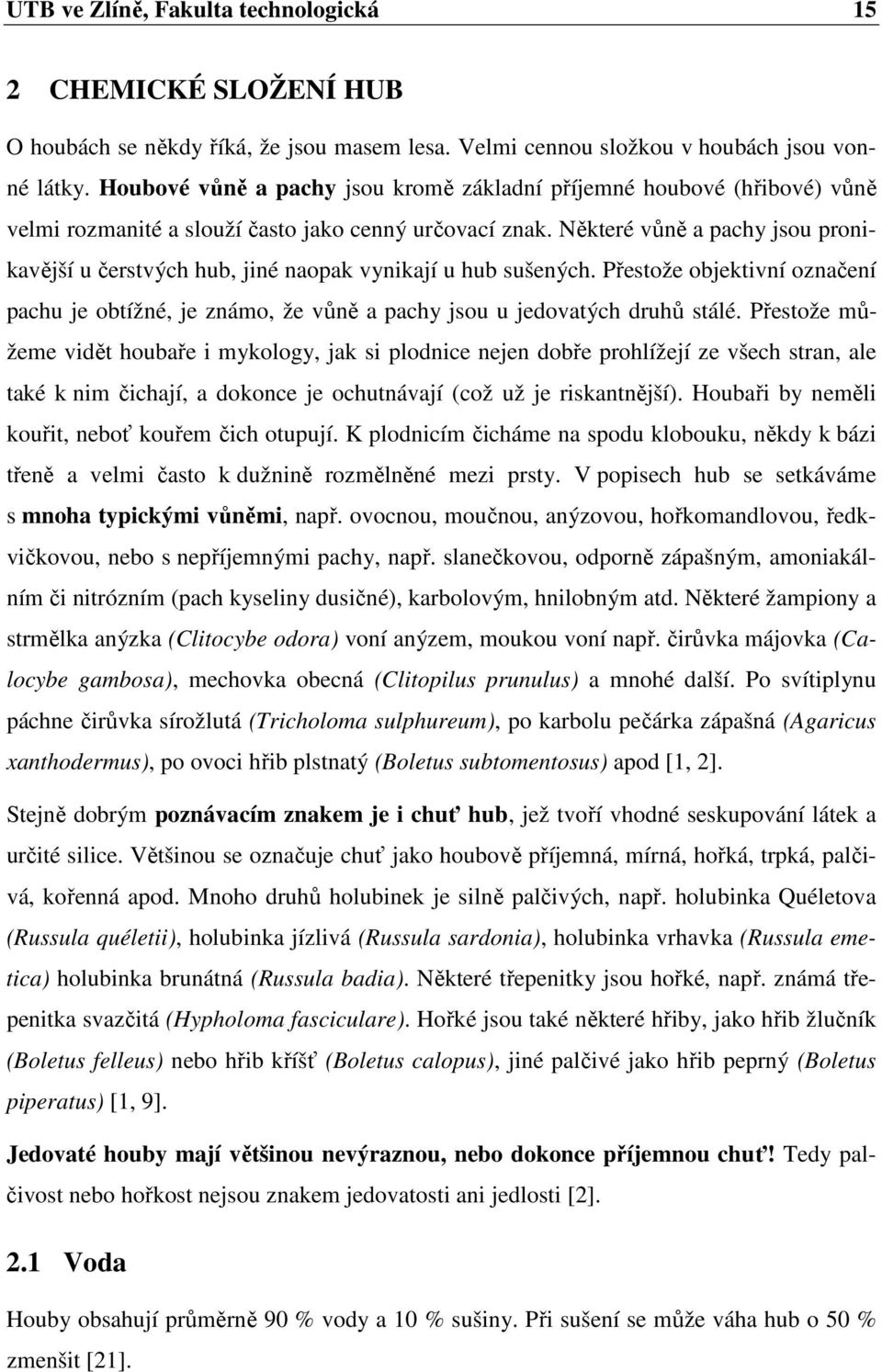 Některé vůně a pachy jsou pronikavější u čerstvých hub, jiné naopak vynikají u hub sušených. Přestože objektivní označení pachu je obtížné, je známo, že vůně a pachy jsou u jedovatých druhů stálé.