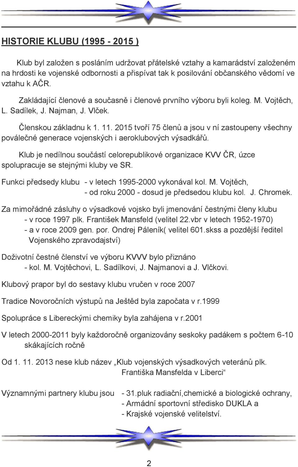 2015 tvoří 75 členů a jsou v ní zastoupeny všechny poválečné generace vojenských i aeroklubových výsadkářů.