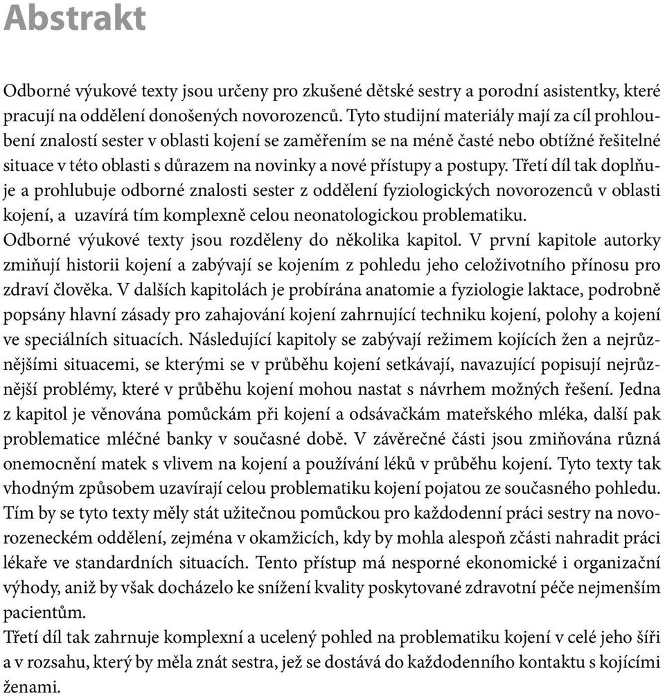 postupy. Třetí díl tak doplňuje a prohlubuje odborné znalosti sester z oddělení fyziologických novorozenců v oblasti kojení, a uzavírá tím komplexně celou neonatologickou problematiku.