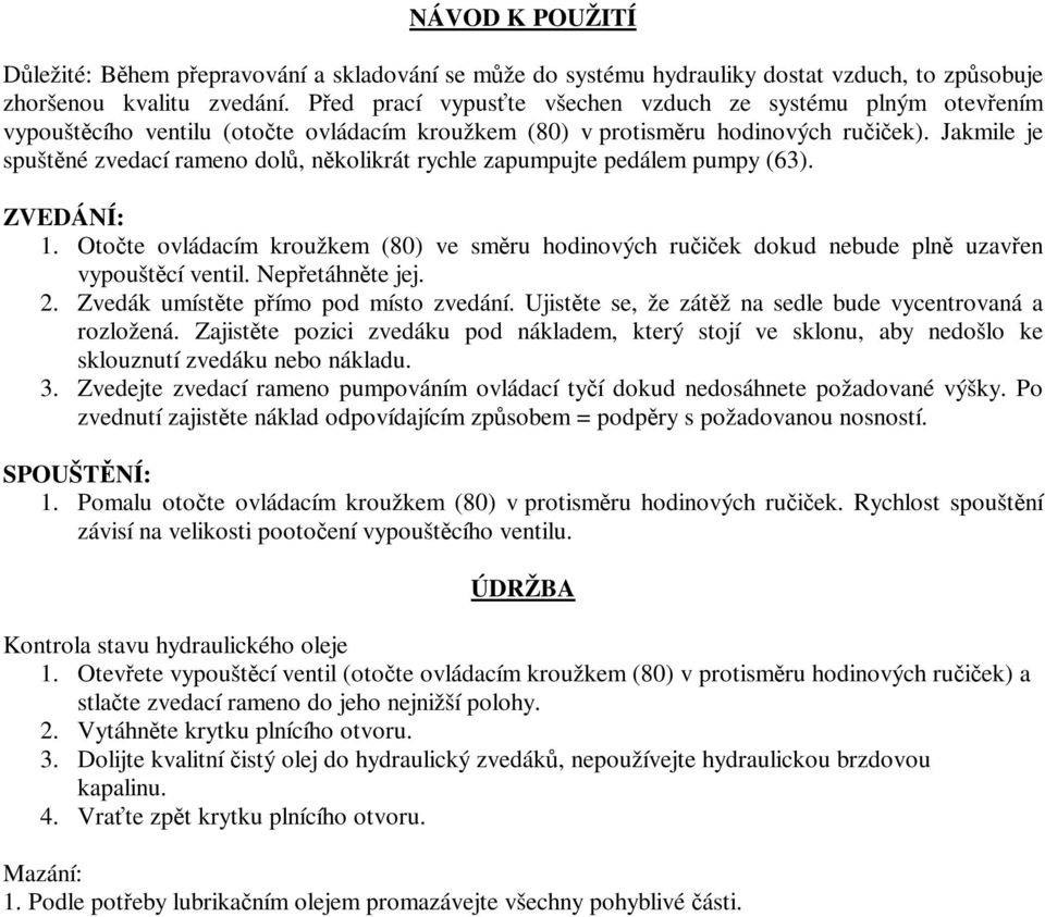 Jakmile je spuštné zvedací rameno dol, nkolikrát rychle zapumpujte pedálem pumpy (63). ZVEDÁNÍ: 1. Otote ovládacím kroužkem (80) ve smru hodinových ruiek dokud nebude pln uzaven vypouštcí ventil.