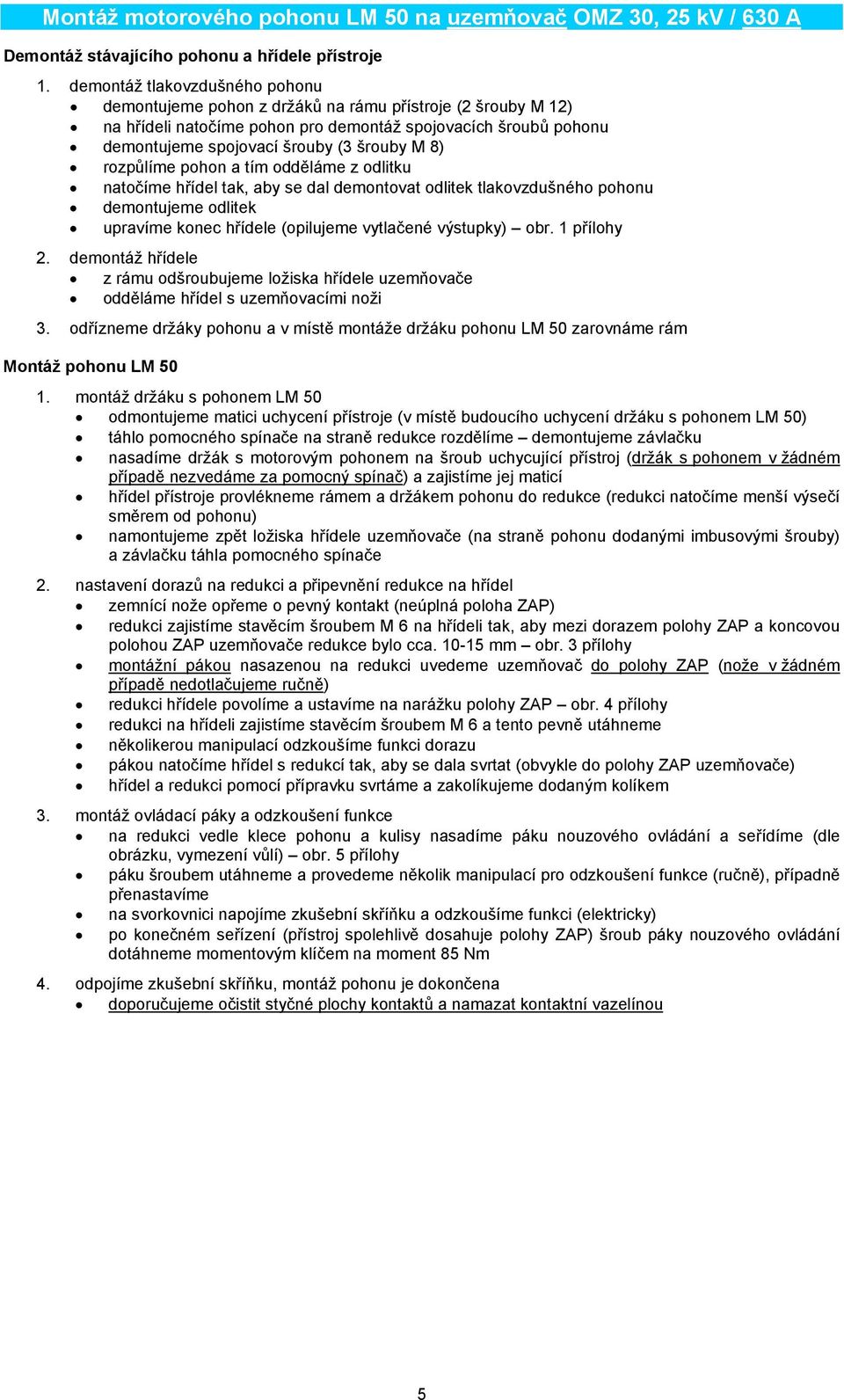 8) rozpůlíme pohon a tím odděláme z odlitku natočíme hřídel tak, aby se dal demontovat odlitek tlakovzdušného pohonu demontujeme odlitek upravíme konec hřídele (opilujeme vytlačené výstupky) obr.