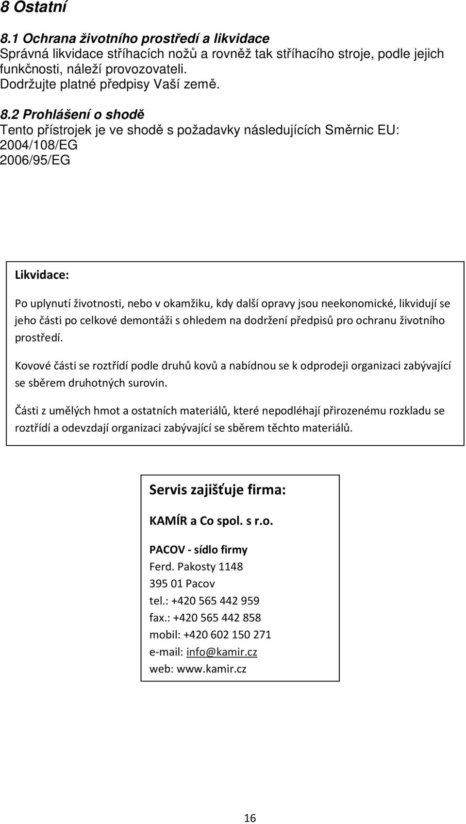 2 Prohlášení o shodě Tento přístrojek je ve shodě s požadavky následujících Směrnic EU: 2004/108/EG 2006/95/EG Likvidace: Po uplynutí životnosti, nebo v okamžiku, kdy další opravy jsou neekonomické,