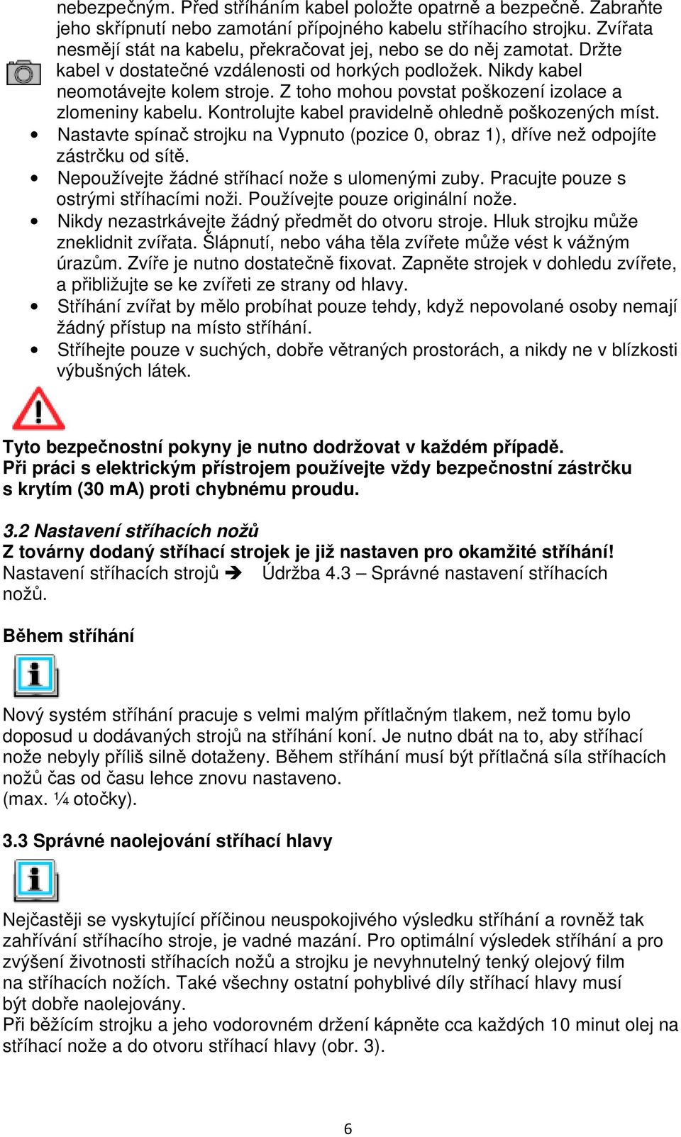 Z toho mohou povstat poškození izolace a zlomeniny kabelu. Kontrolujte kabel pravidelně ohledně poškozených míst.