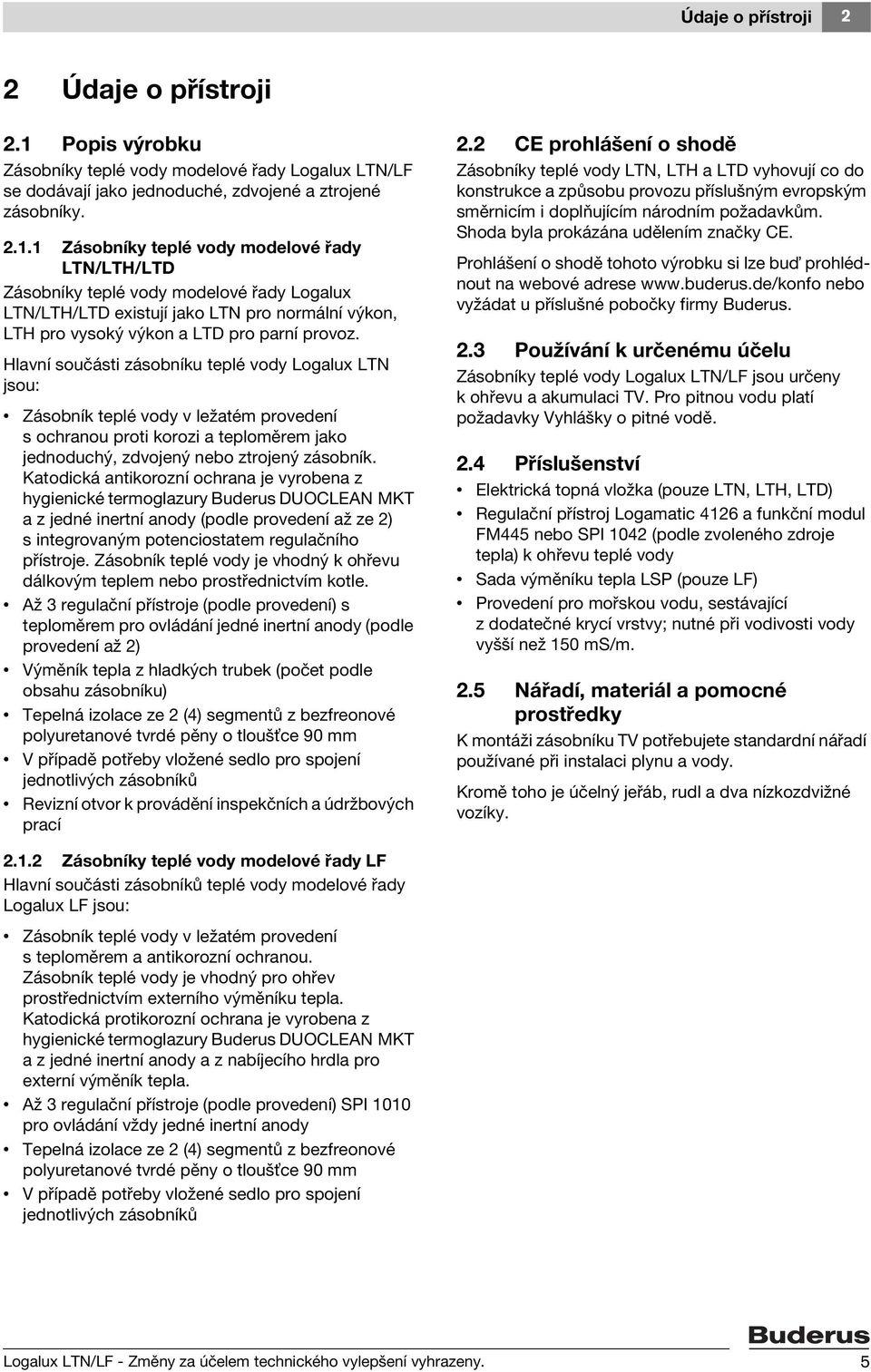 1 Zásobníky teplé vody modelové řady LTN/LTH/LTD Zásobníky teplé vody modelové řady Logalux LTN/LTH/LTD existují jako LTN pro normální výkon, LTH pro vysoký výkon a LTD pro parní provoz.