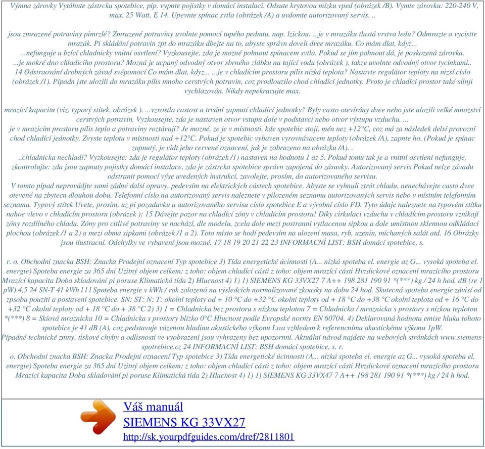 Odmrazte a vycistte mrazák. Pi skládání potravin zpt do mrazáku dbejte na to, abyste správn doveli dvee mrazáku. Co mám dlat, kdyz......nefunguje u bzící chladnicky vnitní osvtlení?