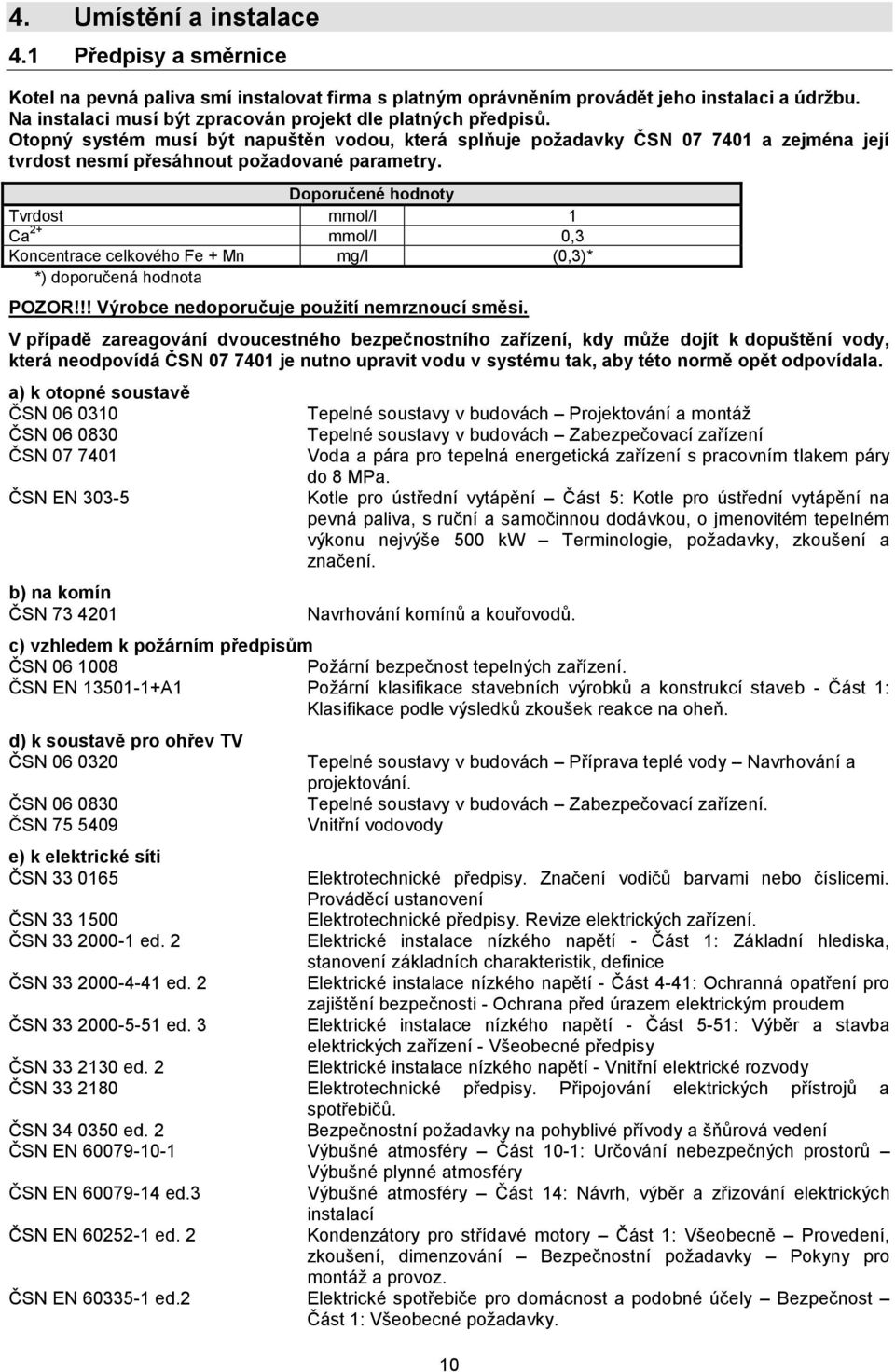 Doporučené hodnoty Tvrdost mmol/l 1 Ca 2+ mmol/l 0,3 Koncentrace celkového Fe + Mn mg/l (0,3)* *) doporučená hodnota POZOR!!! Výrobce nedoporučuje použití nemrznoucí směsi.