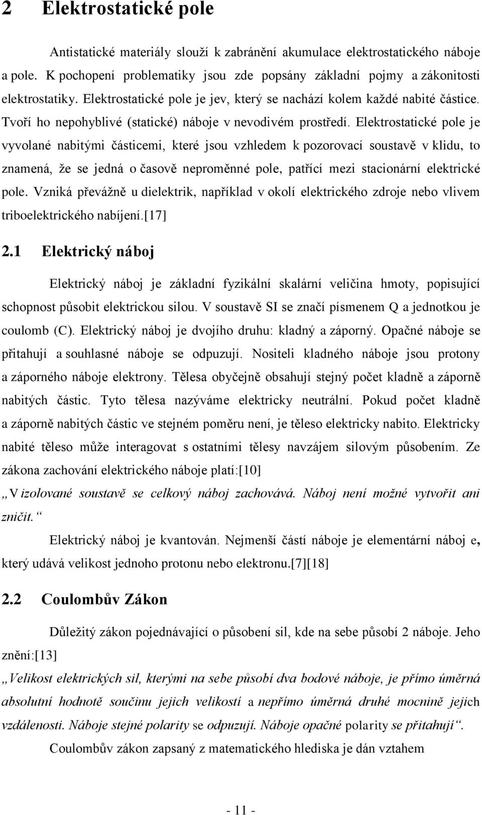 Elektrostatické pole je vyvolané nabitými částicemi, které jsou vzhledem k pozorovací soustavě v klidu, to znamená, že se jedná o časově neproměnné pole, patřící mezi stacionární elektrické pole.