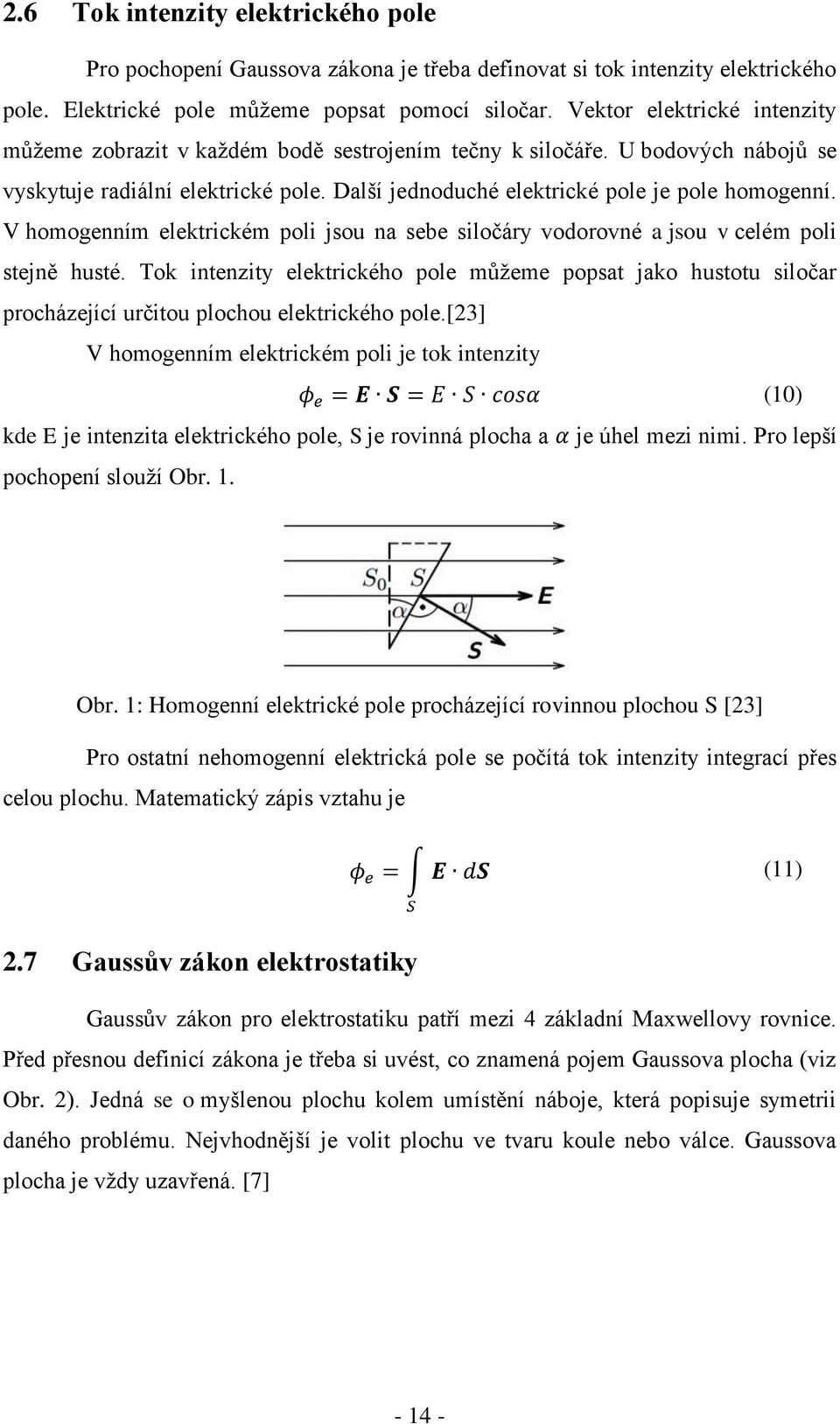 V homogenním elektrickém poli jsou na sebe siločáry vodorovné a jsou v celém poli stejně husté.