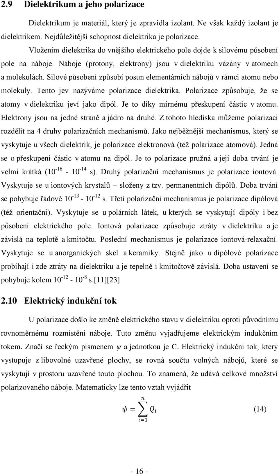 Silové působení způsobí posun elementárních nábojů v rámci atomu nebo molekuly. Tento jev nazýváme polarizace dielektrika. Polarizace způsobuje, že se atomy v dielektriku jeví jako dipól.