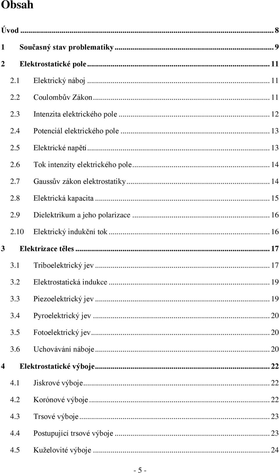 9 Dielektrikum a jeho polarizace... 16 2.10 Elektrický indukční tok... 16 3 Elektrizace těles... 17 3.1 Triboelektrický jev... 17 3.2 Elektrostatická indukce... 19 3.3 Piezoelektrický jev... 19 3.4 Pyroelektrický jev.