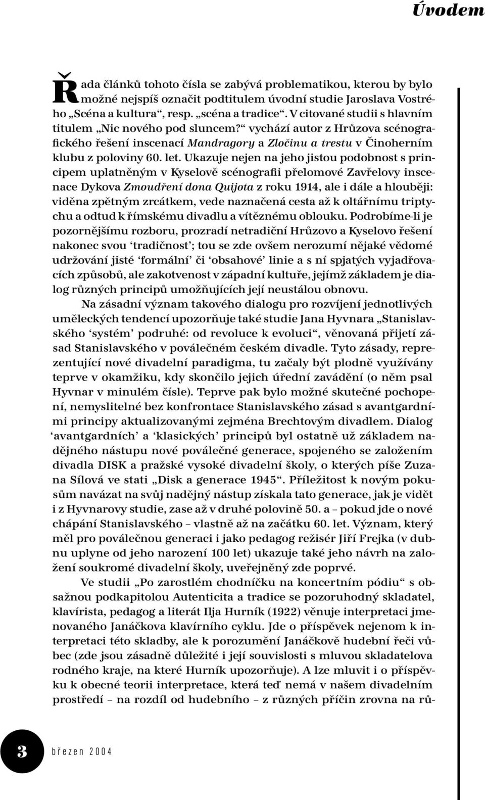 Ukazuje nejen na jeho jistou podobnost s principem uplatněným v Kyselově scénografii přelomové Zavřelovy inscenace Dykova Zmoudření dona Quijota z roku 1914, ale i dále a hlouběji: viděna zpětným