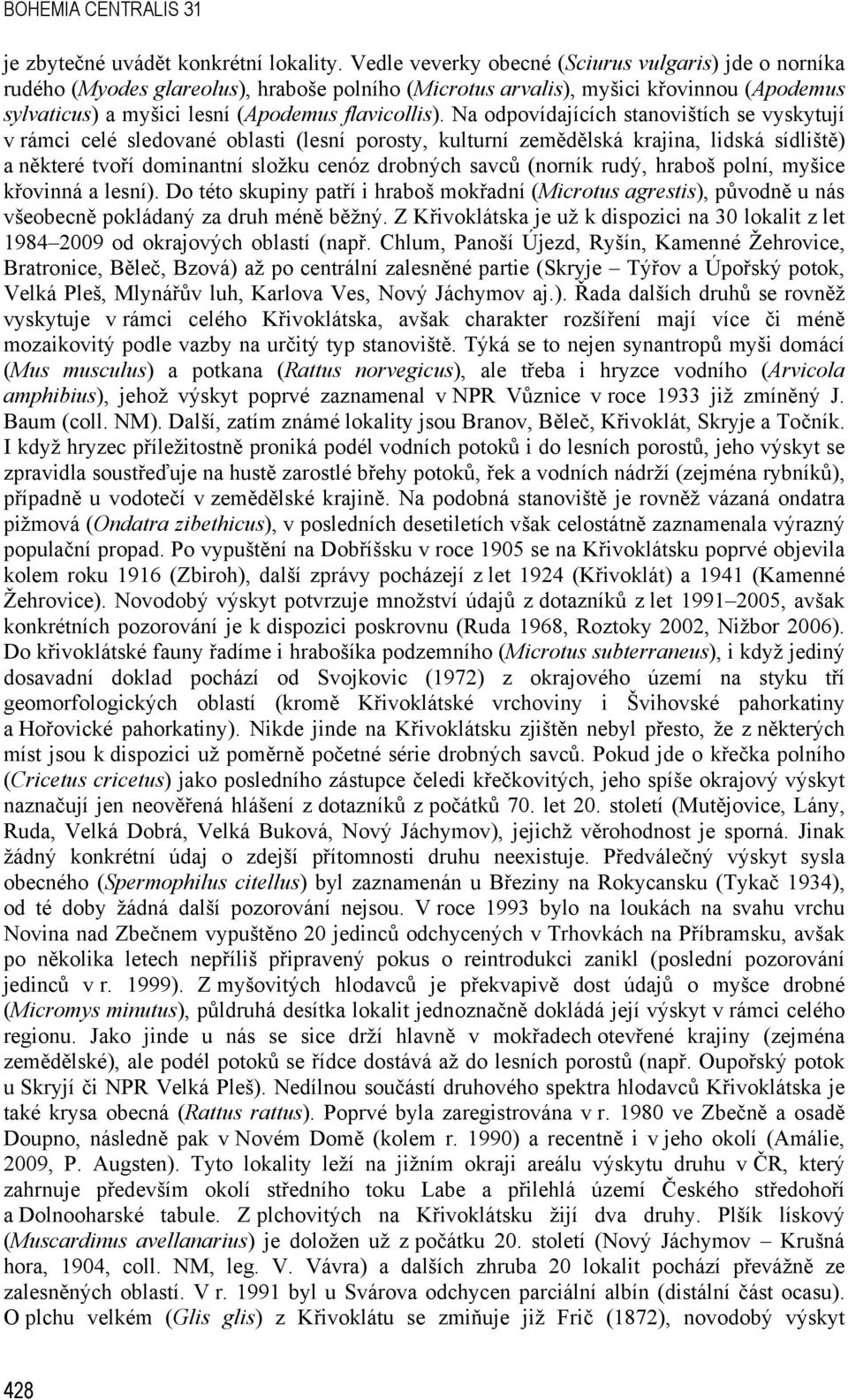 Na odpovídajících stanovištích se vyskytují v rámci celé sledované oblasti (lesní porosty, kulturní zemědělská krajina, lidská sídliště) a některé tvoří dominantní složku cenóz drobných savců (norník