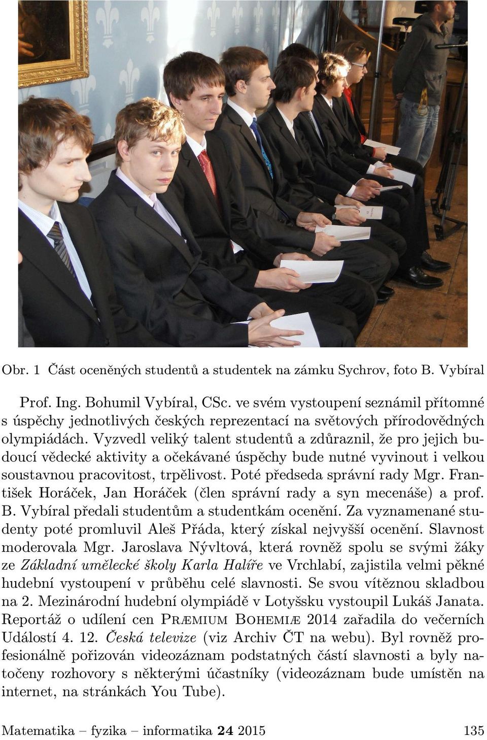 Vyzvedl veliký talent studentů a zdůraznil, že pro jejich budoucí vědecké aktivity a očekávané úspěchy bude nutné vyvinout i velkou soustavnou pracovitost, trpělivost. Poté předseda správní rady Mgr.