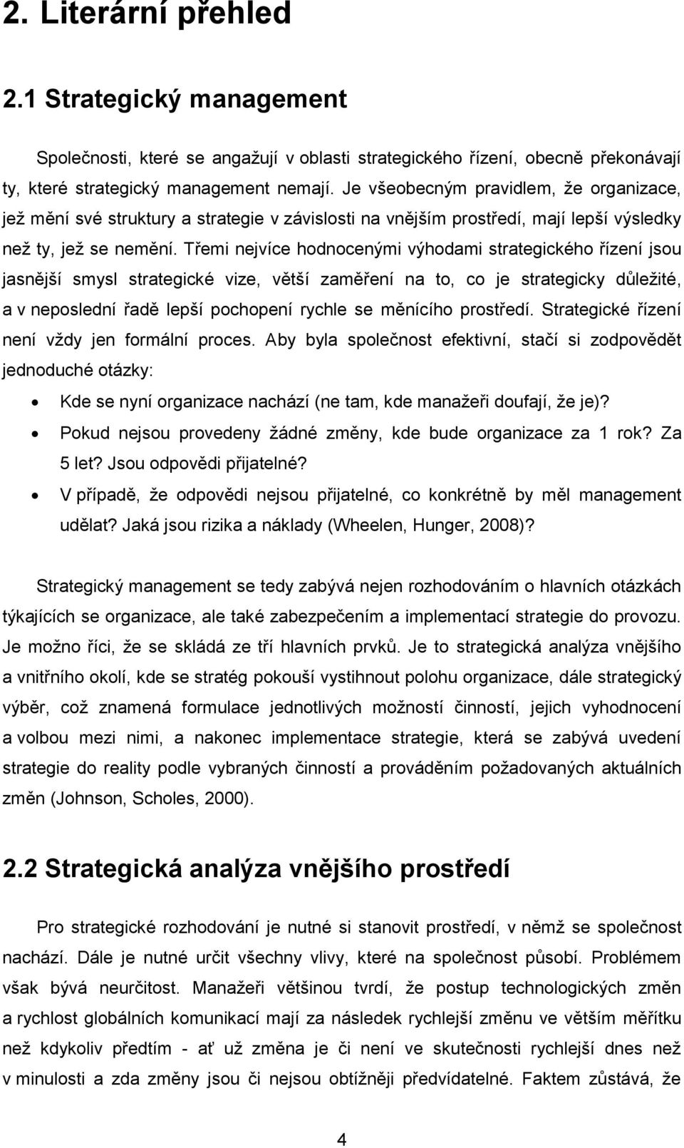 Třemi nejvíce hodnocenými výhodami strategického řízení jsou jasnější smysl strategické vize, větší zaměření na to, co je strategicky důleţité, a v neposlední řadě lepší pochopení rychle se měnícího