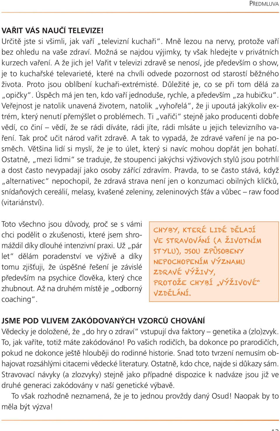 Vařit v televizi zdravě se nenosí, jde především o show, je to kuchařské televarieté, které na chvíli odvede pozornost od starostí běžného života. Proto jsou oblíbení kuchaři-extrémisté.