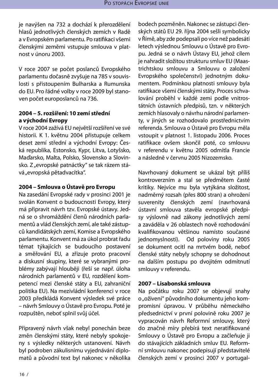 2004 5. rozšíření: 10 zemí střední a východní Evropy V roce 2004 zažívá EU největší rozšíření ve své historii. K 1.