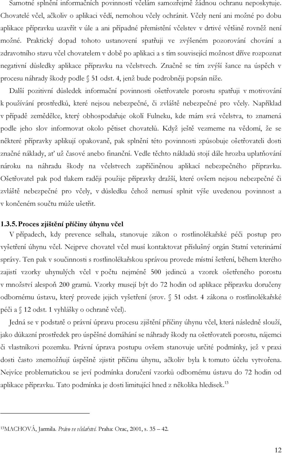 Praktický dopad tohoto ustanovení spatřuji ve zvýšeném pozorování chování a zdravotního stavu včel chovatelem v době po aplikaci a s tím související moţnost dříve rozpoznat negativní důsledky