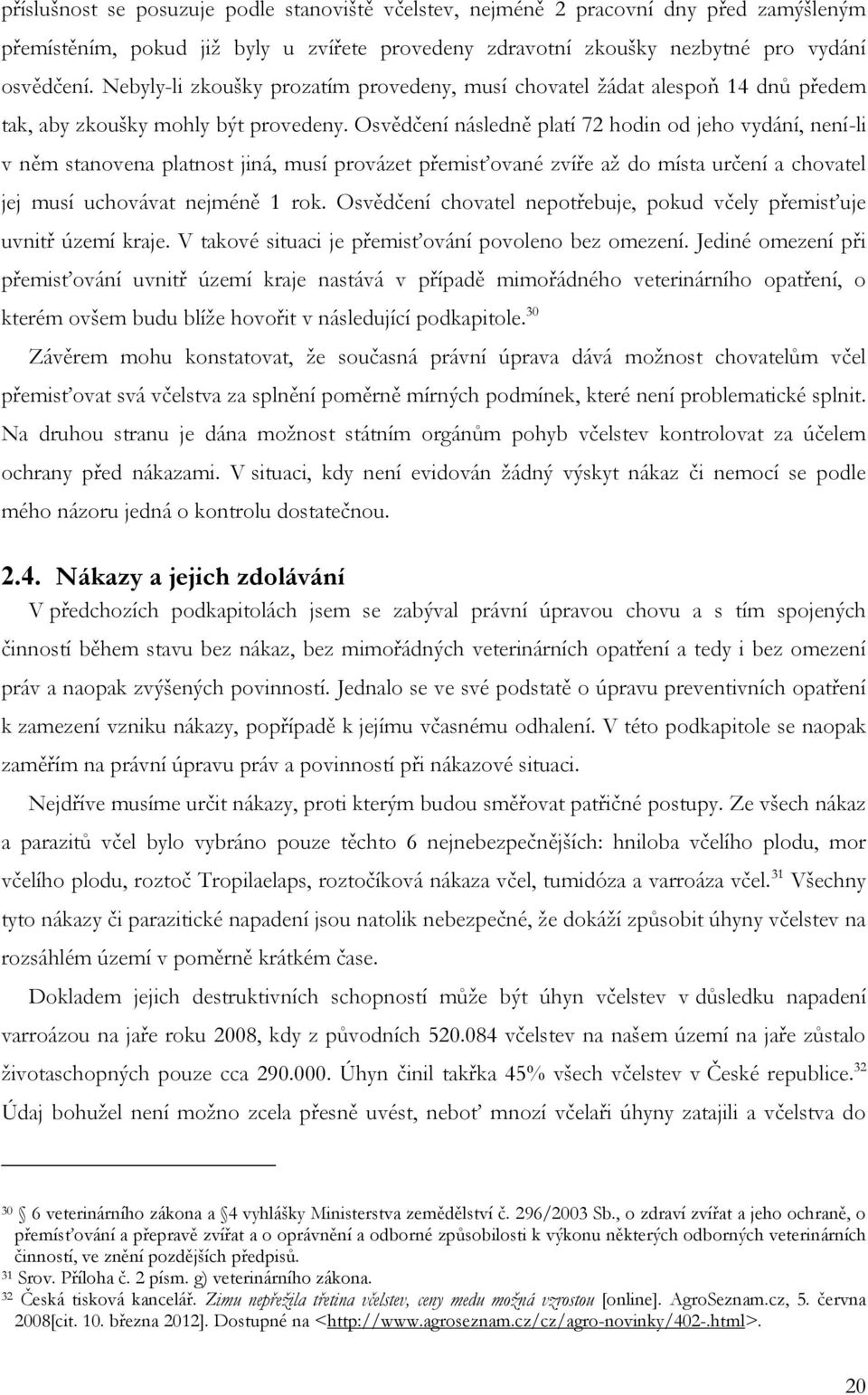 Osvědčení následně platí 72 hodin od jeho vydání, není-li v něm stanovena platnost jiná, musí provázet přemisťované zvíře aţ do místa určení a chovatel jej musí uchovávat nejméně 1 rok.