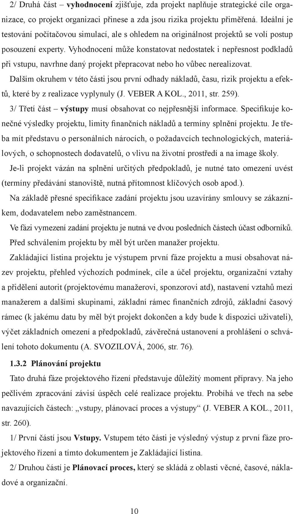 Vyhodnocení může konstatovat nedostatek i nepřesnost podkladů při vstupu, navrhne daný projekt přepracovat nebo ho vůbec nerealizovat.