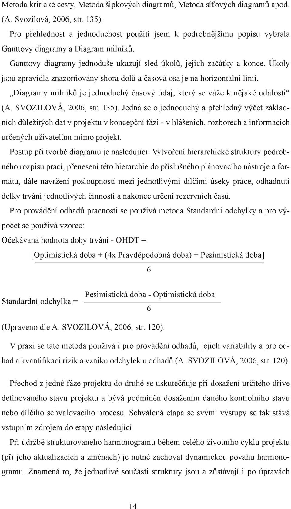 Úkoly jsou zpravidla znázorňovány shora dolů a časová osa je na horizontální linii. Diagramy milníků je jednoduchý časový údaj, který se váže k nějaké události (A. SVOZILOVÁ, 2006, str. 135).