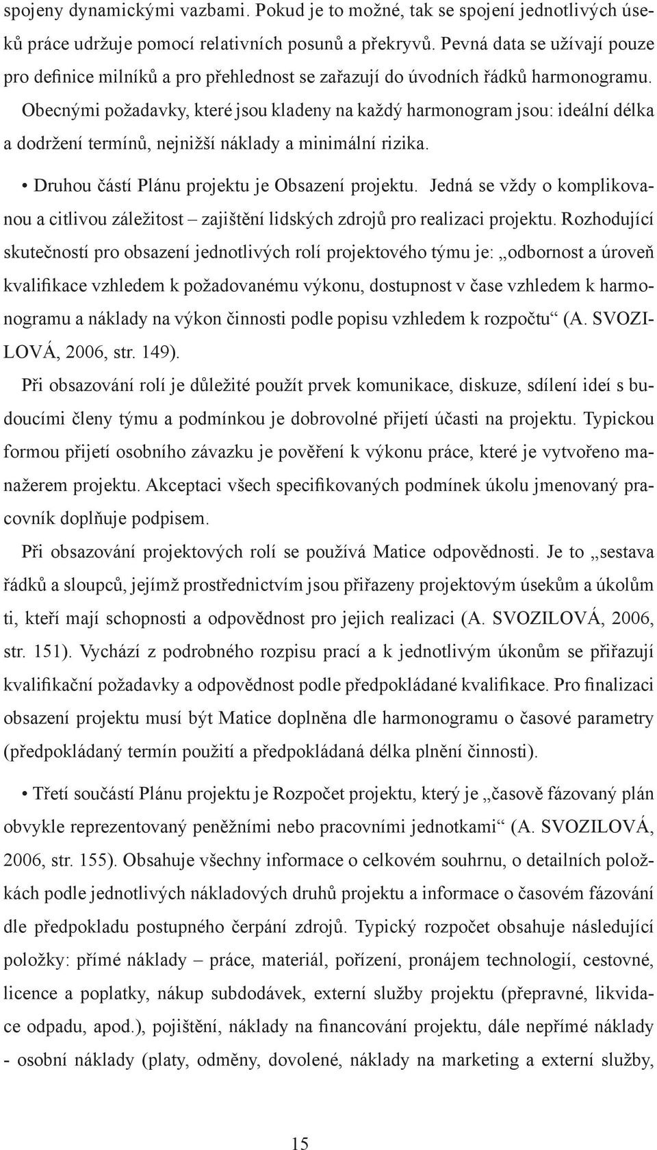 Obecnými požadavky, které jsou kladeny na každý harmonogram jsou: ideální délka a dodržení termínů, nejnižší náklady a minimální rizika. Druhou částí Plánu projektu je Obsazení projektu.