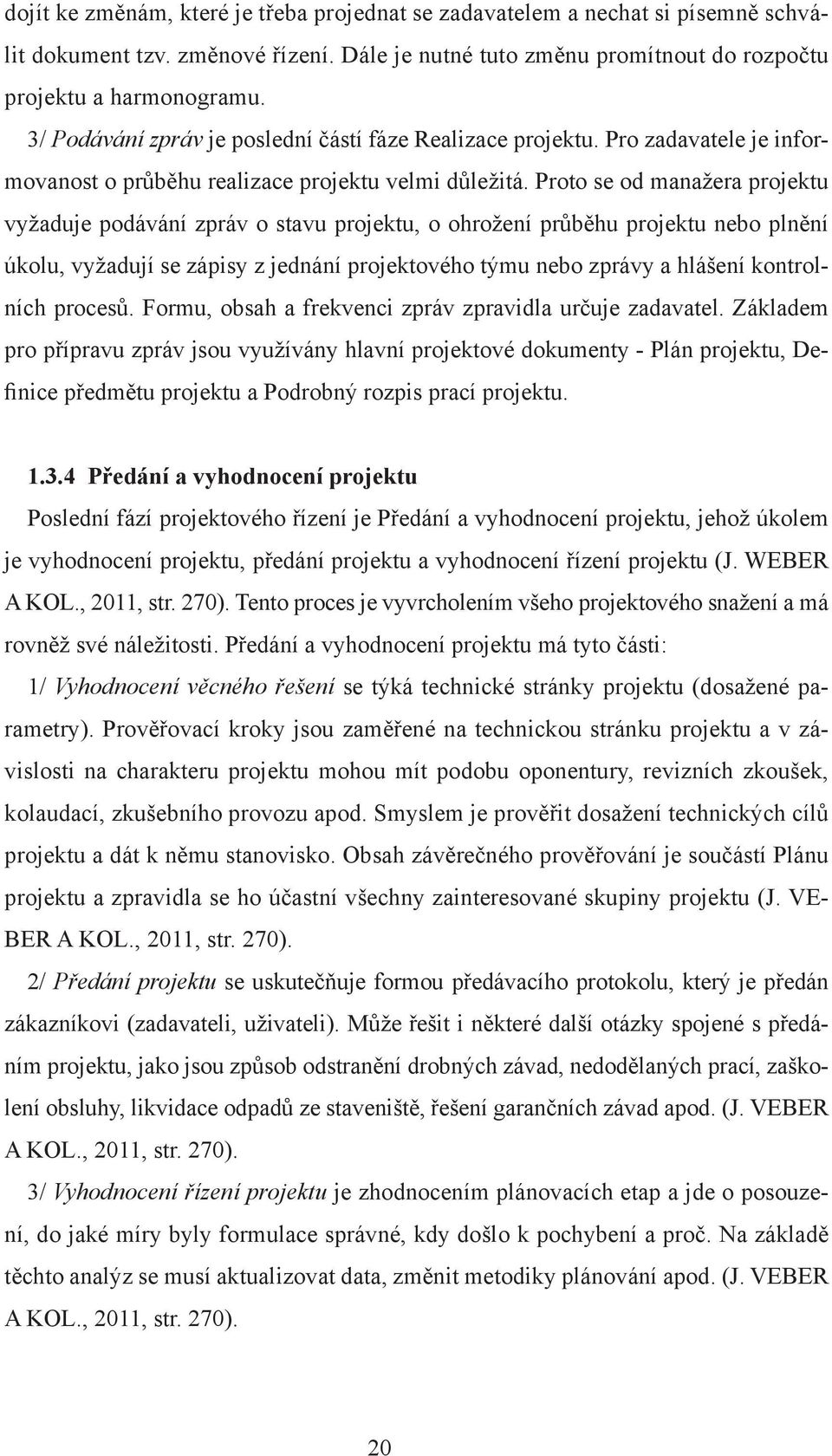 Proto se od manažera projektu vyžaduje podávání zpráv o stavu projektu, o ohrožení průběhu projektu nebo plnění úkolu, vyžadují se zápisy z jednání projektového týmu nebo zprávy a hlášení kontrolních