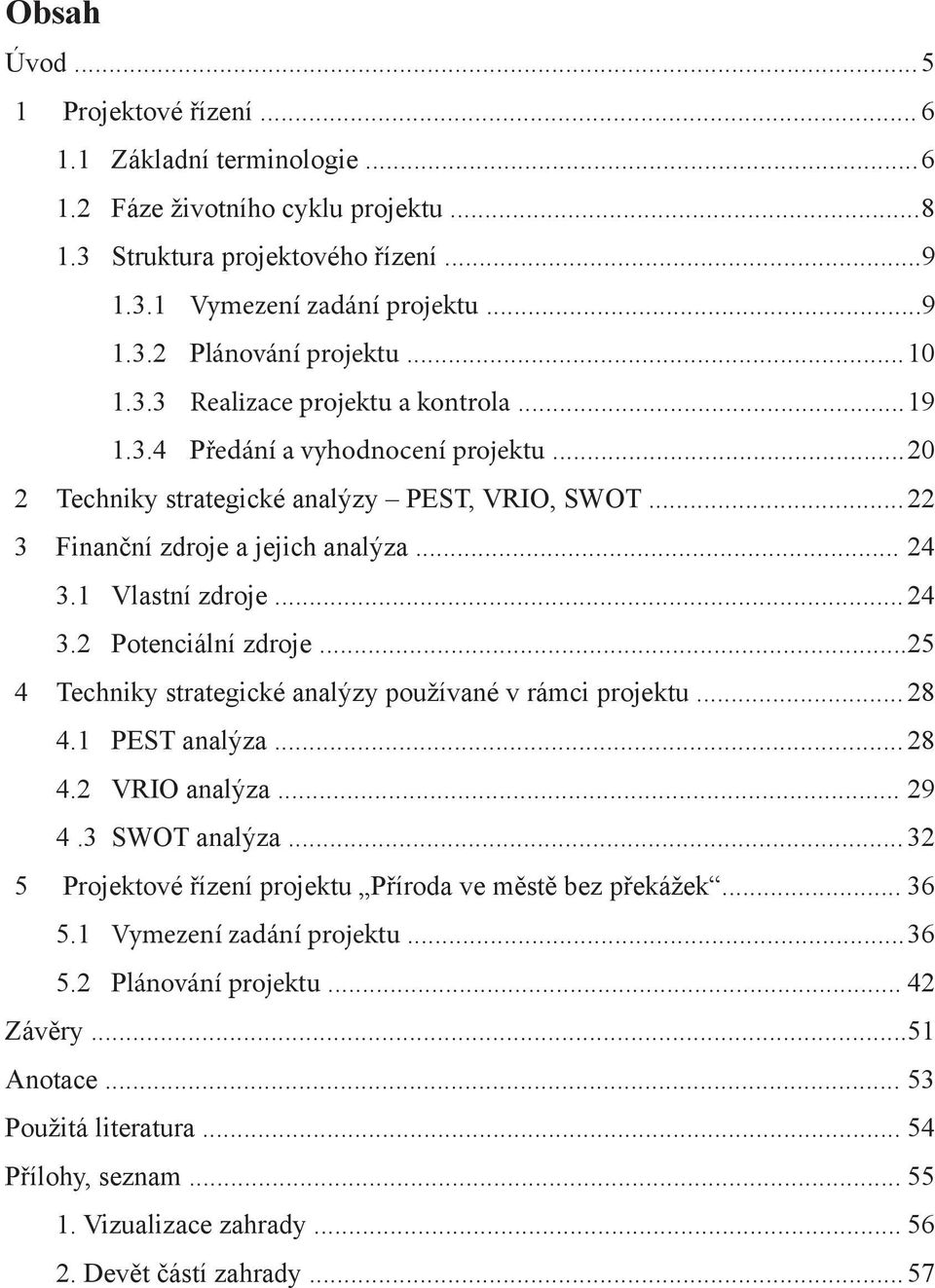 1 Vlastní zdroje... 24 3.2 Potenciální zdroje... 25 4 Techniky strategické analýzy používané v rámci projektu... 28 4.1 PEST analýza... 28 4.2 VRIO analýza... 29 4.3 SWOT analýza.