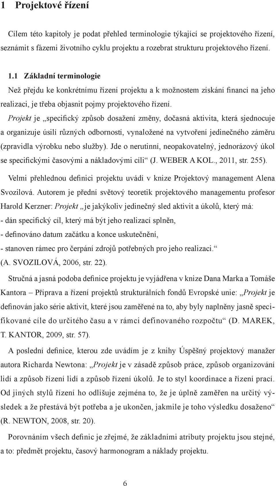 Projekt je specifický způsob dosažení změny, dočasná aktivita, která sjednocuje a organizuje úsilí různých odborností, vynaložené na vytvoření jedinečného záměru (zpravidla výrobku nebo služby).