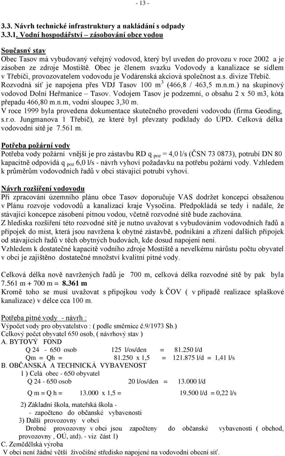 Rozvodná síť je napojena přes VDJ Tasov 100 m 3 (466,8 / 463,5 m.n.m.) na skupinový vodovod Dolní Heřmanice Tasov. Vodojem Tasov je podzemní, o obsahu 2 x 50 m3, kóta přepadu 466,80 m.n.m, vodní sloupec 3,30 m.