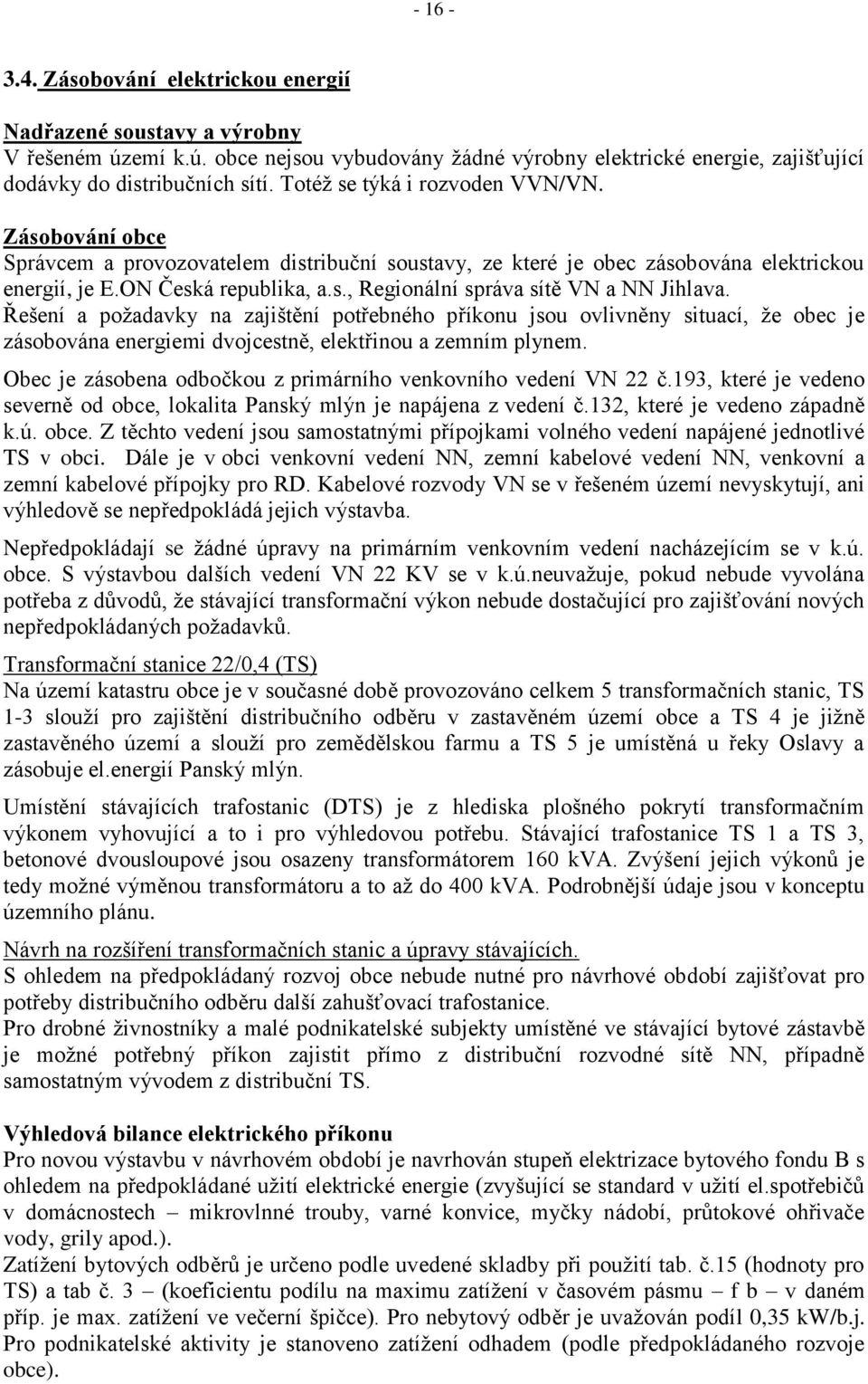 Řešení a poţadavky na zajištění potřebného příkonu jsou ovlivněny situací, ţe obec je zásobována energiemi dvojcestně, elektřinou a zemním plynem.