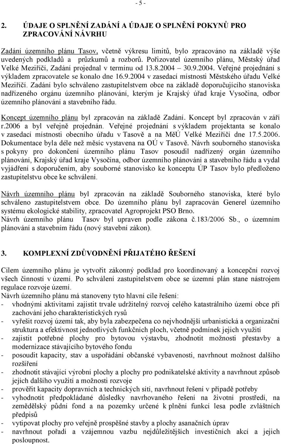 Pořizovatel územního plánu, Městský úřad Velké Meziříčí, Zadání projednal v termínu od 13.8.2004 30.9.2004. Veřejné projednání s výkladem zpracovatele se konalo dne 16.9.2004 v zasedací místnosti Městského úřadu Velké Meziříčí.