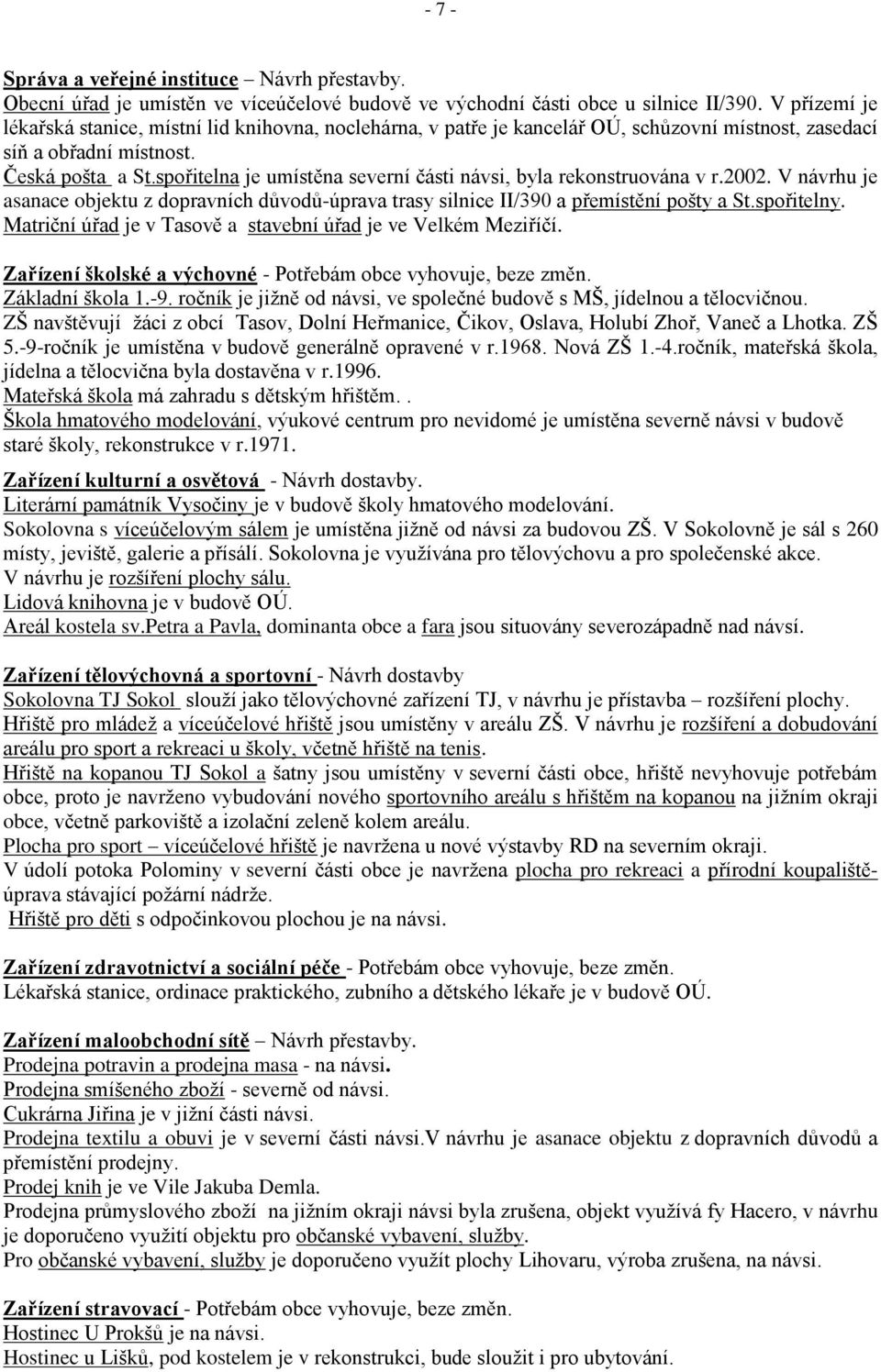 spořitelna je umístěna severní části návsi, byla rekonstruována v r.2002. V návrhu je asanace objektu z dopravních důvodů-úprava trasy silnice II/390 a přemístění pošty a St.spořitelny.