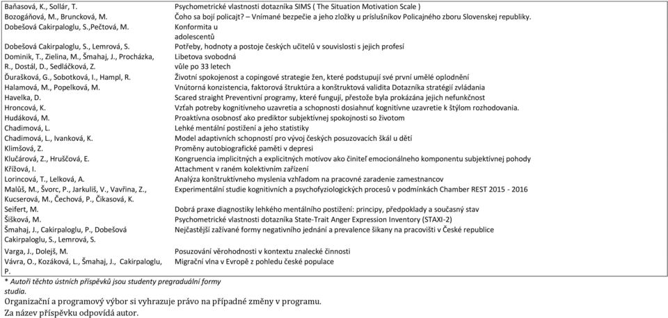 Potřeby, hodnoty a postoje českých učitelů v souvislosti s jejich profesí Dominik, T., Zielina, M., Šmahaj, J., Procházka, R., Dostál, D., Sedláčková, Z.