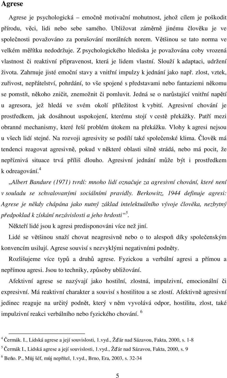 Z psychologického hlediska je považována coby vrozená vlastnost či reaktivní připravenost, která je lidem vlastní. Slouží k adaptaci, udržení života.