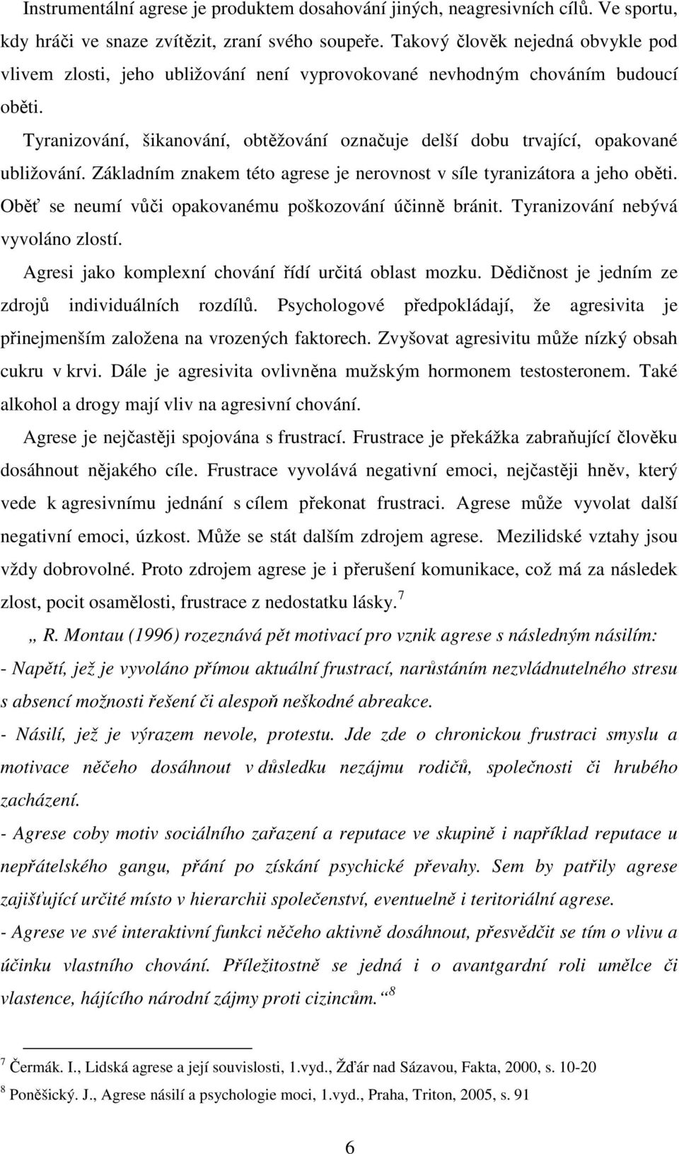 Tyranizování, šikanování, obtěžování označuje delší dobu trvající, opakované ubližování. Základním znakem této agrese je nerovnost v síle tyranizátora a jeho oběti.