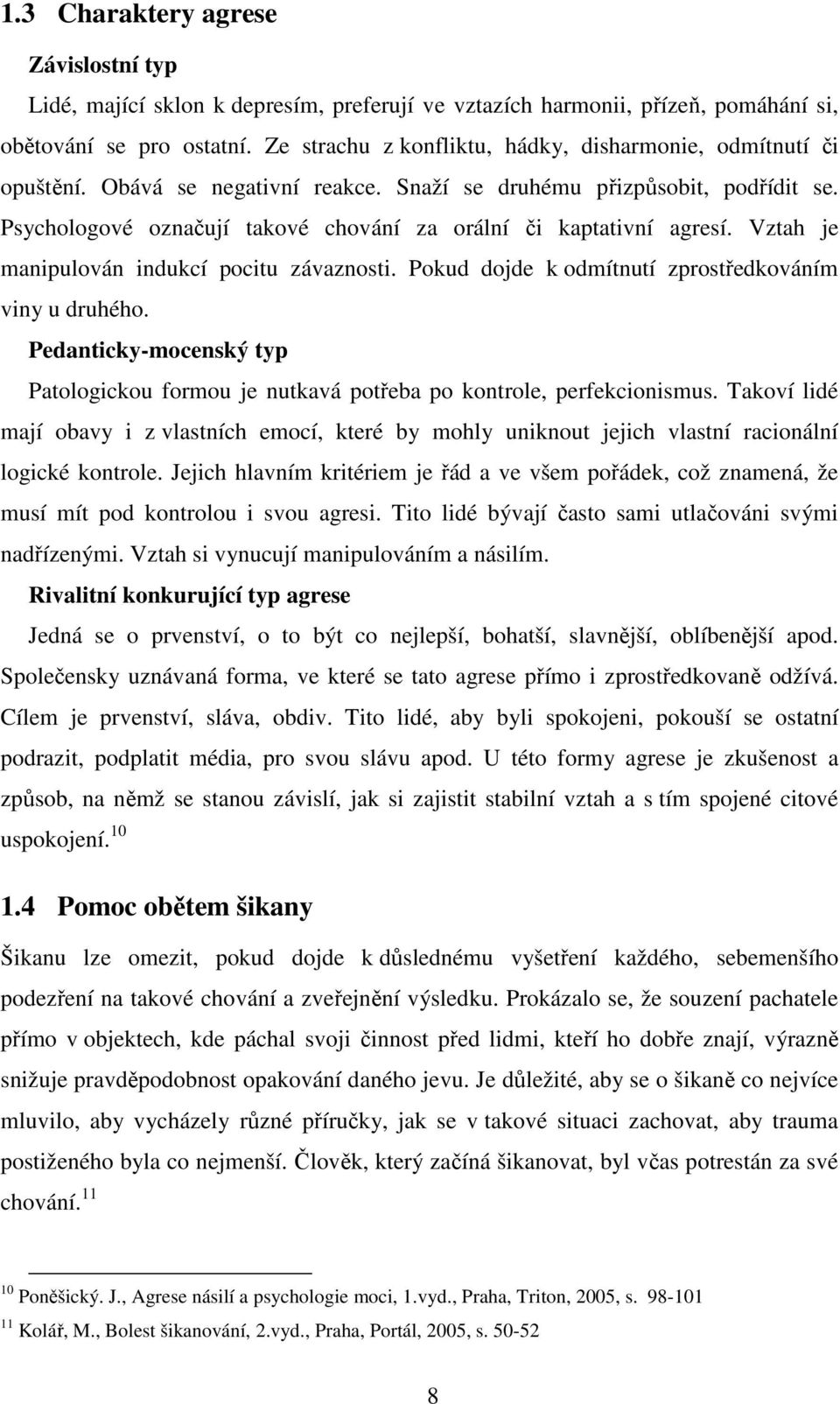 Psychologové označují takové chování za orální či kaptativní agresí. Vztah je manipulován indukcí pocitu závaznosti. Pokud dojde k odmítnutí zprostředkováním viny u druhého.