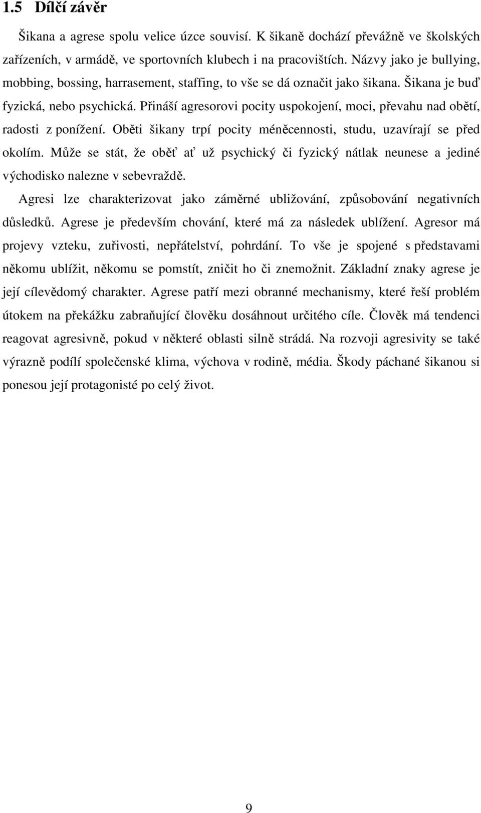 Přináší agresorovi pocity uspokojení, moci, převahu nad obětí, radosti z ponížení. Oběti šikany trpí pocity méněcennosti, studu, uzavírají se před okolím.