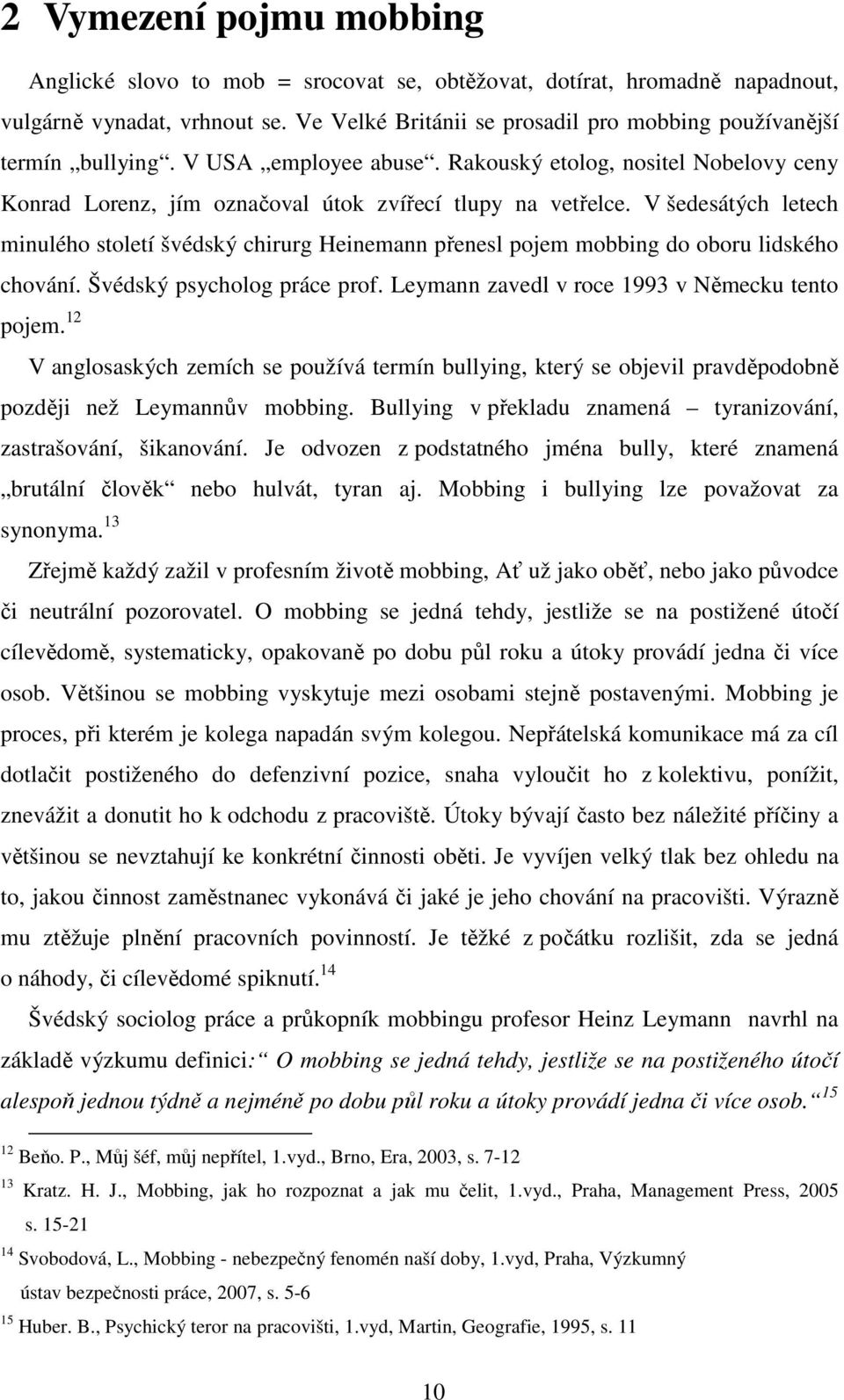 V šedesátých letech minulého století švédský chirurg Heinemann přenesl pojem mobbing do oboru lidského chování. Švédský psycholog práce prof. Leymann zavedl v roce 1993 v Německu tento pojem.