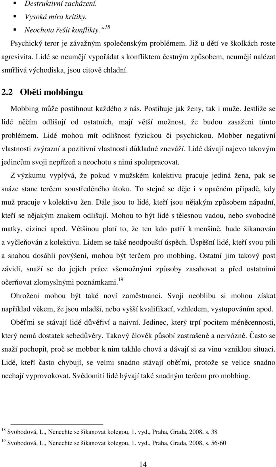 Postihuje jak ženy, tak i muže. Jestliže se lidé něčím odlišují od ostatních, mají větší možnost, že budou zasaženi tímto problémem. Lidé mohou mít odlišnost fyzickou či psychickou.