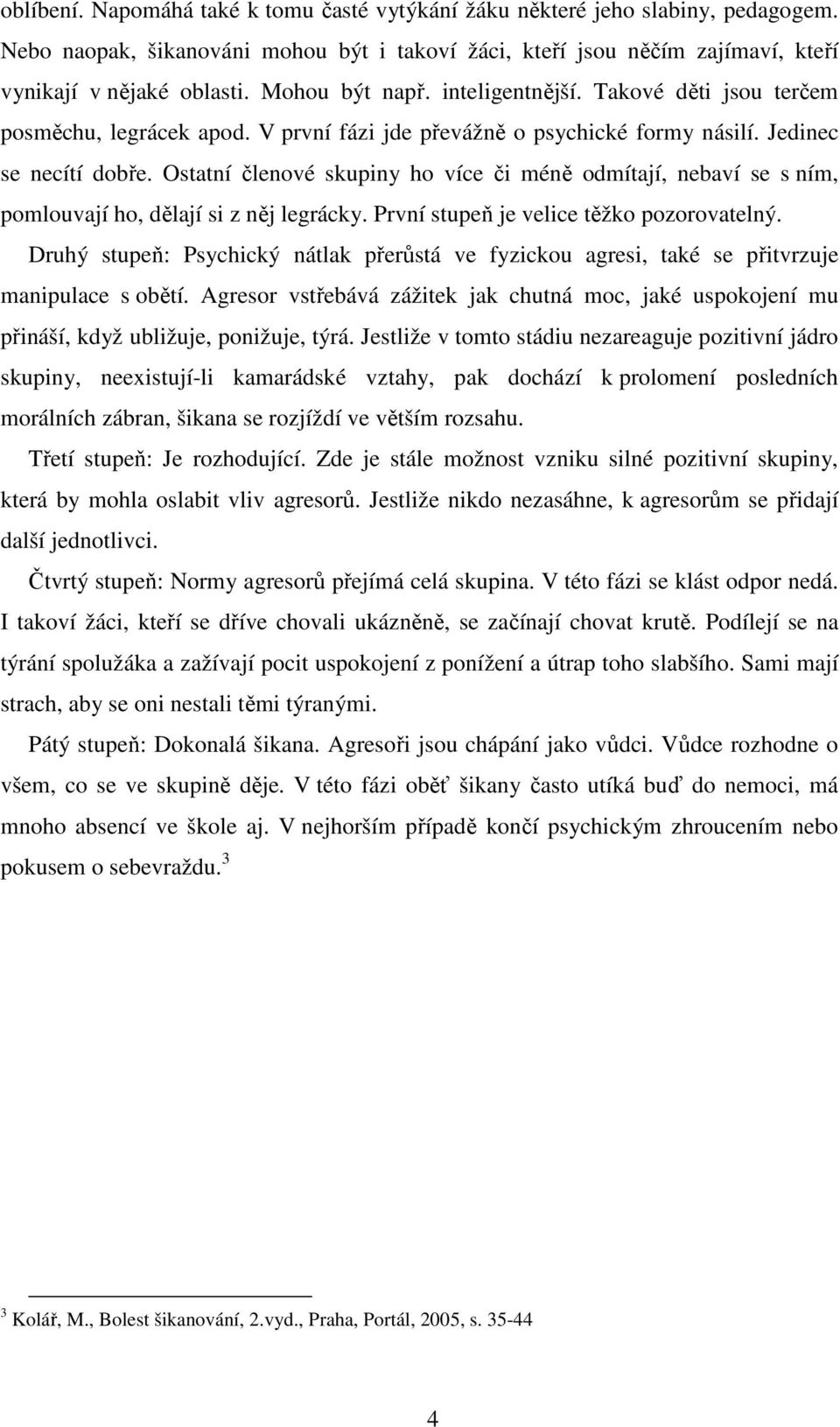 Ostatní členové skupiny ho více či méně odmítají, nebaví se s ním, pomlouvají ho, dělají si z něj legrácky. První stupeň je velice těžko pozorovatelný.