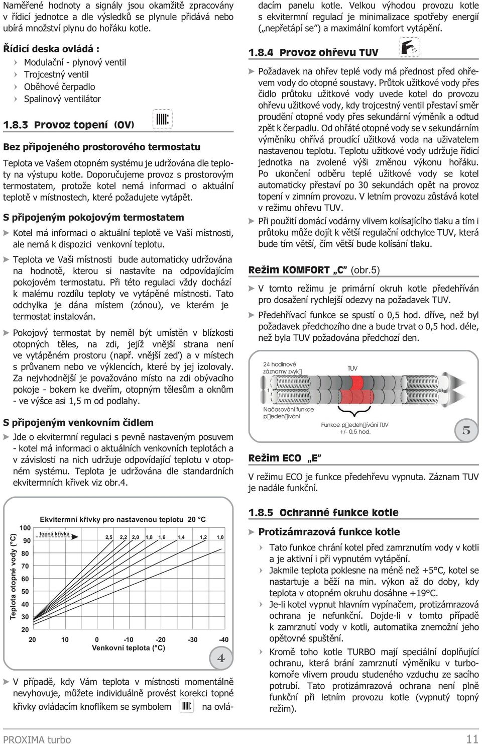 Provoz topení (OV) Bez pøipojeného prostorového termostatu Teplota ve Vašem otopném systému je udr ována dle teploty na výstupu kotle.