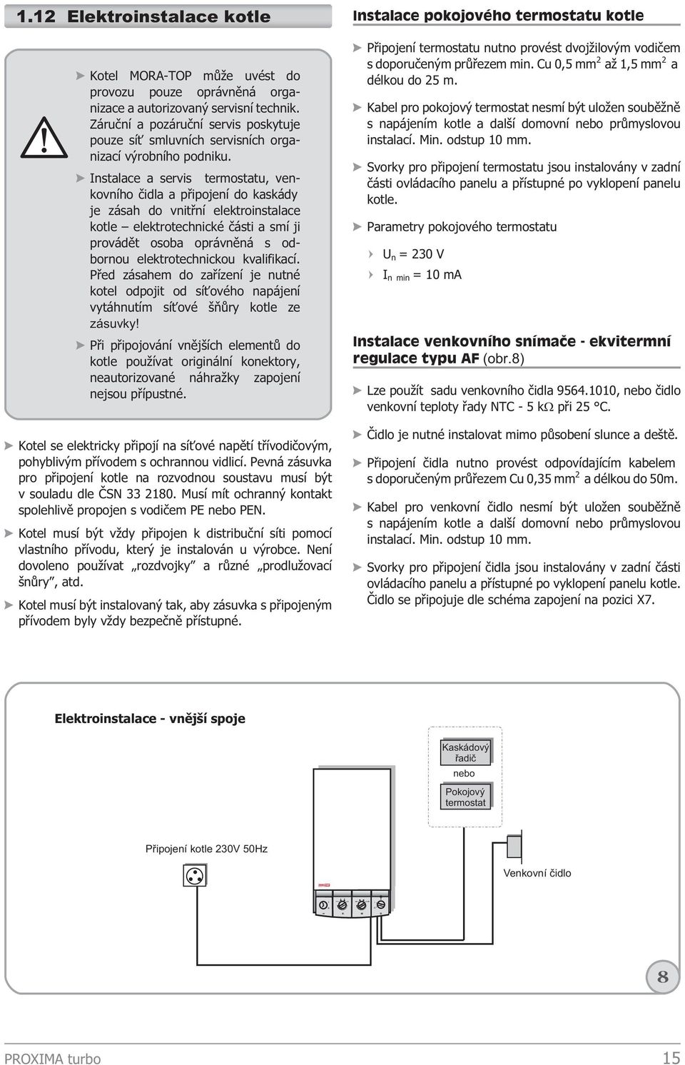 Instalace a servis termostatu, venkovního èidla a pøipojení do kaskády je zásah do vnitøní elektroinstalace kotle elektrotechnické èásti a smí ji provádìt osoba oprávnìná s odbornou elektrotechnickou