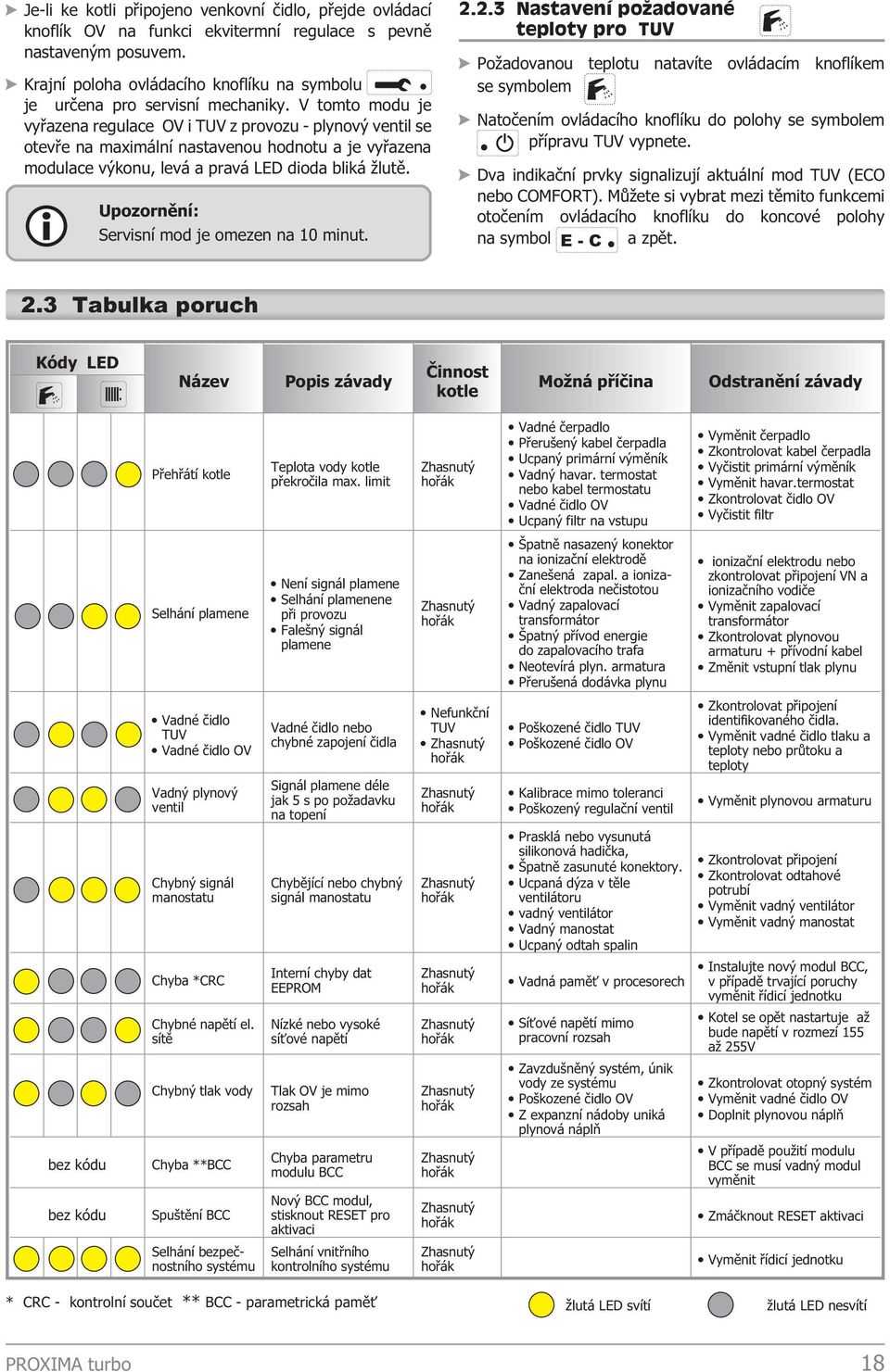 V tomto modu je vyøazena regulace OV i TUV z provozu - plynový ventil se otevøe na maximální nastavenou hodnotu a je vyøazena modulace výkonu, levá a pravá LED dioda bliká lutì.