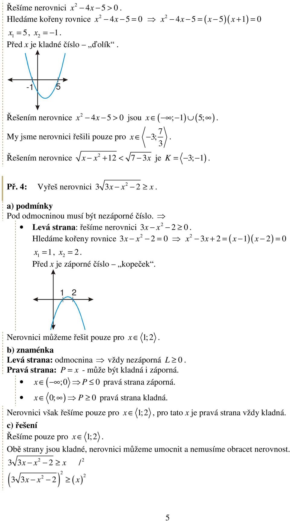 Hledáme kořeny rovnice 3 0 3 + = = 0 =, =. Před je záporné číslo kopeček. = Nerovnici můžeme řešit pouze pro ;. Levá strana: odmocnina vždy nezáporná L 0.