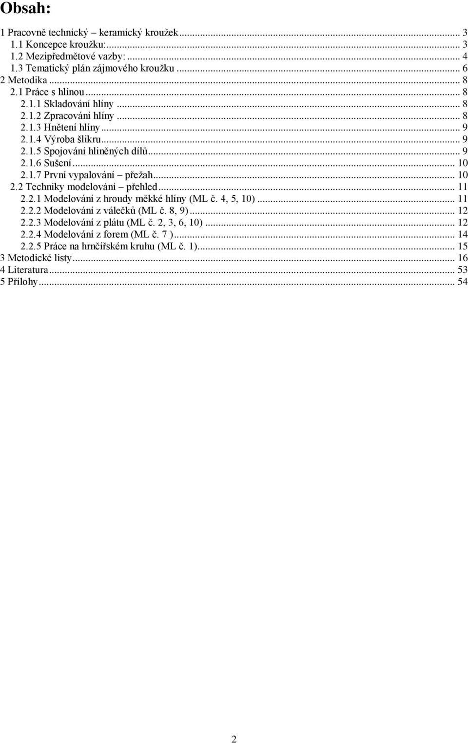 1.7 První vypalování přeţah... 10 2.2 Techniky modelování přehled... 11 2.2.1 Modelování z hroudy měkké hlíny (ML č. 4, 5, 10)... 11 2.2.2 Modelování z válečků (ML č. 8, 9)... 12 2.2.3 Modelování z plátu (ML č.